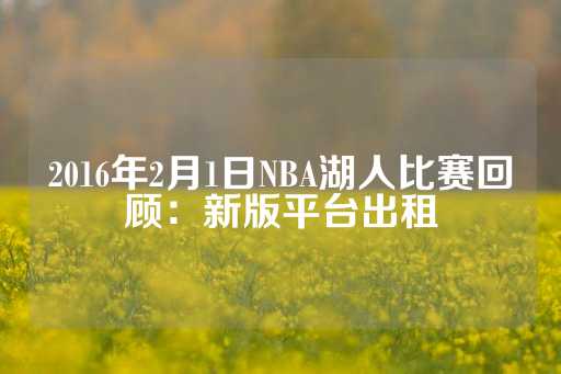 2016年2月1日NBA湖人比赛回顾：新版平台出租-第1张图片-皇冠信用盘出租