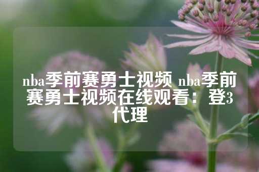 nba季前赛勇士视频 nba季前赛勇士视频在线观看：登3代理-第1张图片-皇冠信用盘出租