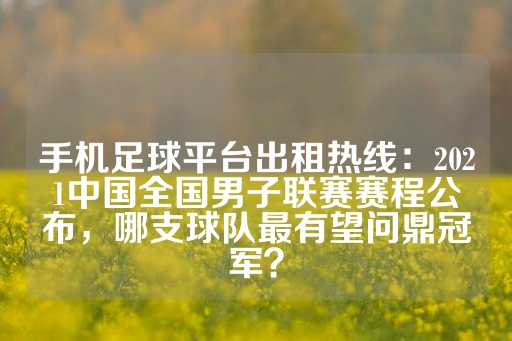 手机足球平台出租热线：2021中国全国男子联赛赛程公布，哪支球队最有望问鼎冠军？-第1张图片-皇冠信用盘出租